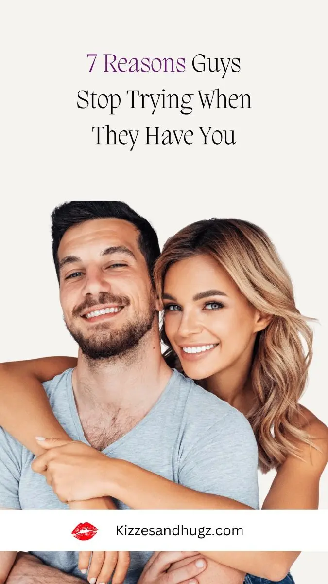 7 REASONS GUYS STOP TRYING WHEN THEY HAVE YOU